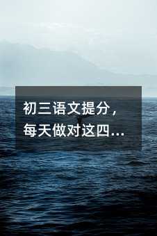 初三语文提分,每天做对这四件事