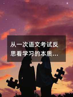 从一次语文考试反思看学习的本质:如何真正提升阅读与写作能力