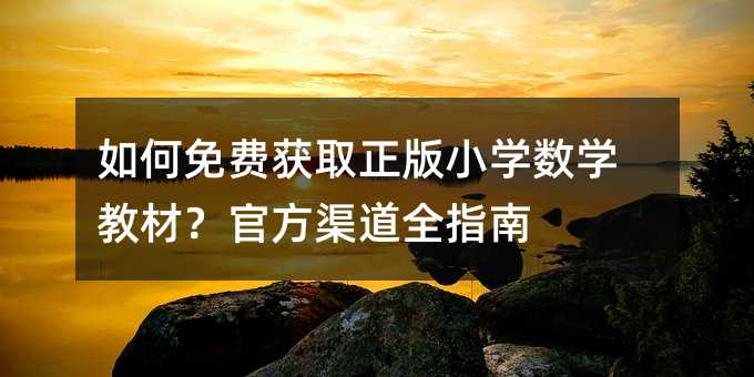 如何免费获取正版小学数学教材?官方渠道全指南