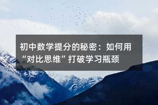 初中数学提分的秘密:如何用“对比思维”打破学习瓶颈