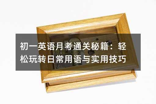 初一英语月考通关秘籍:轻松玩转日常用语与实用技巧