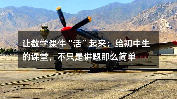 让数学课件“活”起来:给初中生的课堂,不只是讲题那么简单