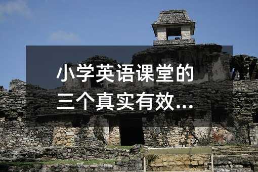 小学英语课堂的三个真实有效做法