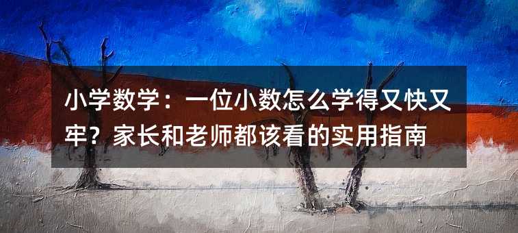 小学数学:一位小数怎么学得又快又牢?家长和老师都该看的实用指南