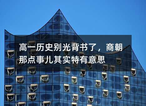 高一历史别光背书了,商朝那点事儿其实特有意思
