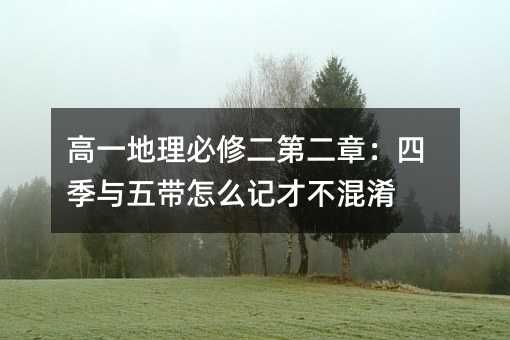 高一地理必修二第二章:四季与五带怎么记才不混淆