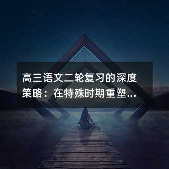 高三语文二轮复习的深度策略:在特殊时期重塑学习本质