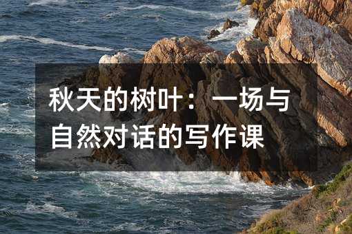 秋天的树叶:一场与自然对话的写作课