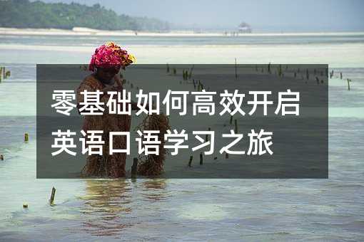 零基础如何高效开启英语口语学习之旅