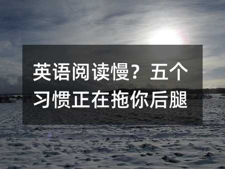 英语阅读慢?五个习惯正在拖你后腿