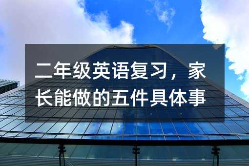 二年级英语复习,家长能做的五件具体事