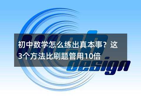 初中数学怎么练出真本事?这3个方法比刷题管用10倍