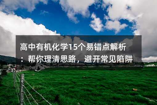 高中有机化学15个易错点解析:帮你理清思路,避开常见陷阱