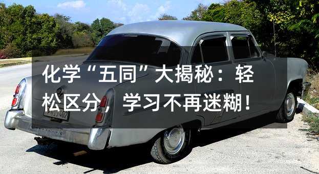 化学“五同”大揭秘:轻松区分,学习不再迷糊!