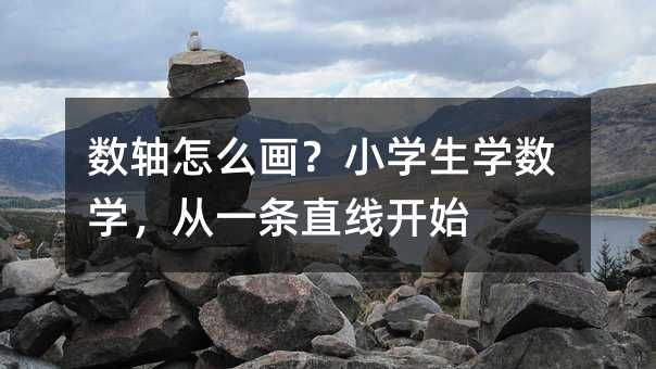 数轴怎么画?小学生学数学,从一条直线开始