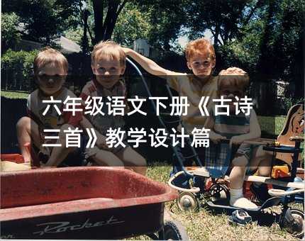 六年级语文下册《古诗三首》教学设计篇