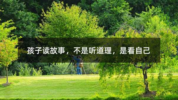 孩子读故事,不是听道理,是看自己