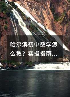 哈尔滨初中数学怎么教?实操指南给家长和老师