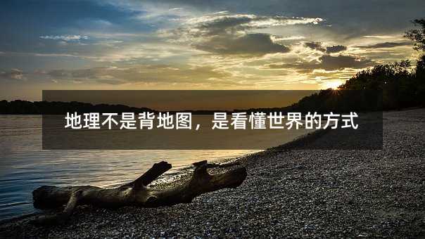 地理不是背地图,是看懂世界的方式