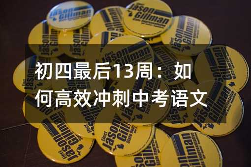初四最后13周:如何高效冲刺中考语文