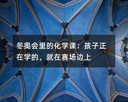 冬奥会里的化学课:孩子正在学的,就在赛场边上