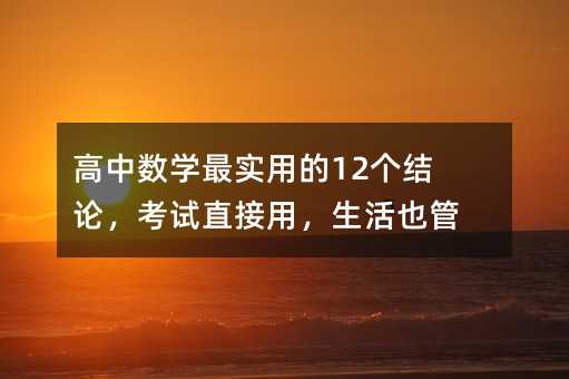 高中数学最实用的12个结论,考试直接用,生活也管用