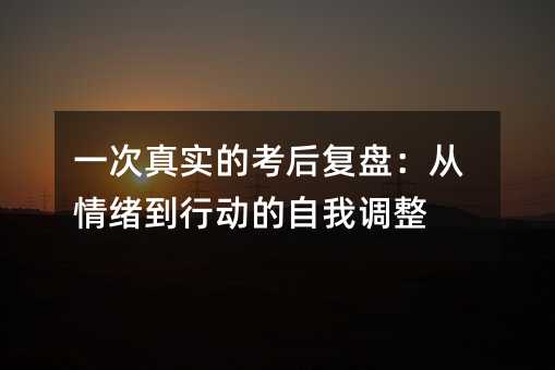 一次真实的考后复盘:从情绪到行动的自我调整