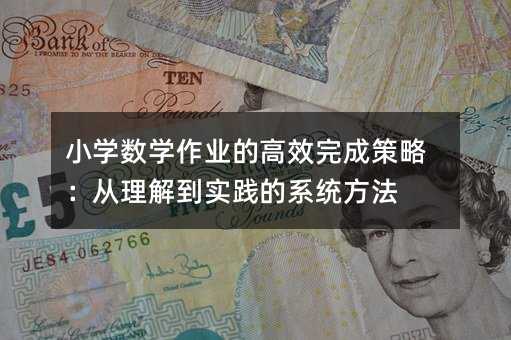 小学数学作业的高效完成策略:从理解到实践的系统方法