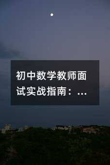 初中数学教师面试实战指南:8个关键动作帮你稳拿高分