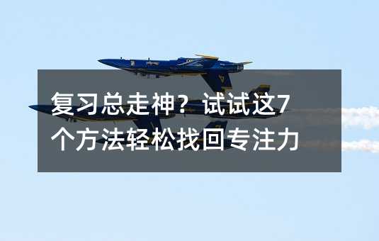 复习总走神?试试这7个方法轻松找回专注力