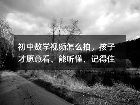 初中数学视频怎么拍,孩子才愿意看、能听懂、记得住
