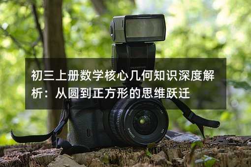 初三上册数学核心几何知识深度解析:从圆到正方形的思维跃迁