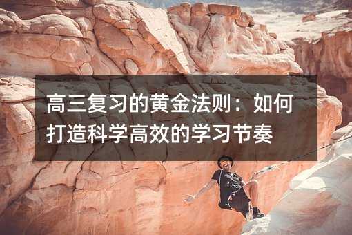 高三复习的黄金法则:如何打造科学高效的学习节奏