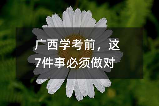 广西学考前,这7件事必须做对