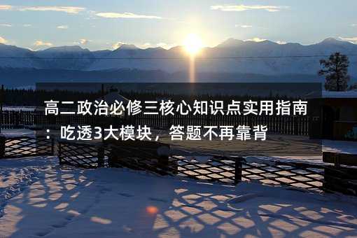 高二政治必修三核心知识点实用指南:吃透3大模块,答题不再靠背