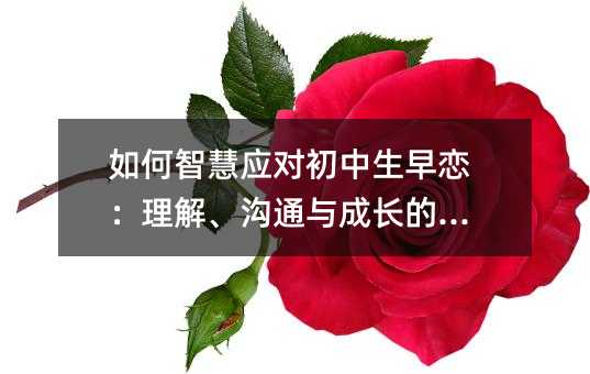 如何智慧应对初中生早恋:理解、沟通与成长的契机