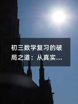 初三数学复习的破局之道:从真实学情出发,重构高效复习路径