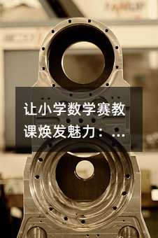 让小学数学赛教课焕发魅力:5个实用策略点燃学生思维