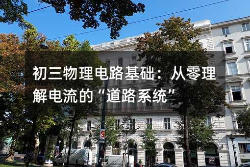 初三物理电路基础:从零理解电流的“道路系统”