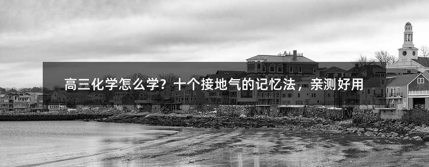 高三化学怎么学?十个接地气的记忆法,亲测好用