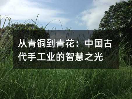 从青铜到青花:中国古代手工业的智慧之光