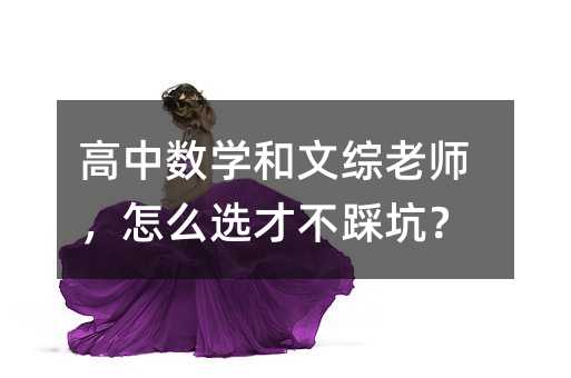高中数学和文综老师,怎么选才不踩坑?
