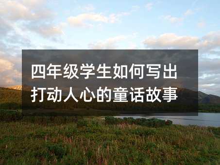 四年级学生如何写出打动人心的童话故事
