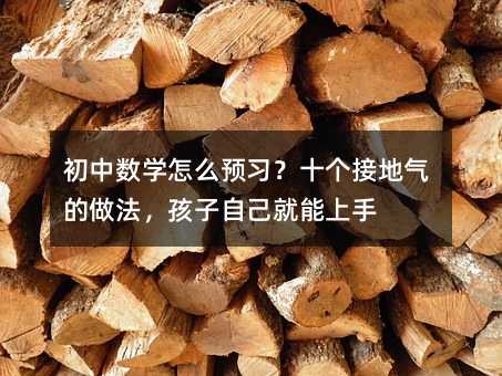 初中数学怎么预习?十个接地气的做法,孩子自己就能上手