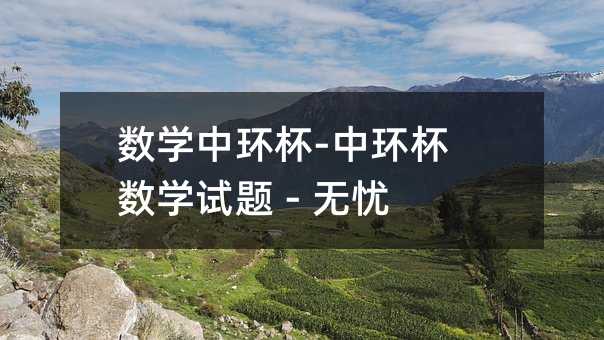数学中环杯-中环杯数学试题 - 无忧考网
