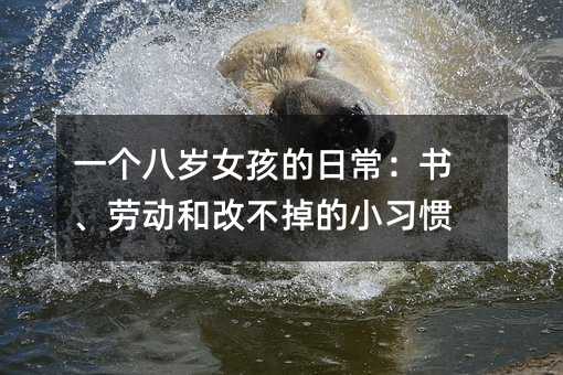 一个八岁女孩的日常:书、劳动和改不掉的小习惯