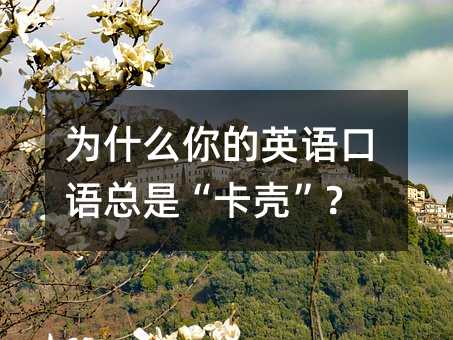 为什么你的英语口语总是“卡壳”?