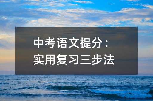 中考语文提分:实用复习三步法