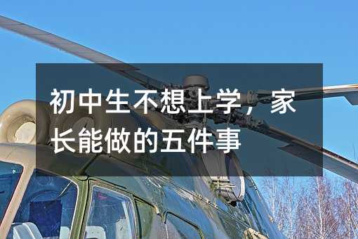 初中生不想上学,家长能做的五件事