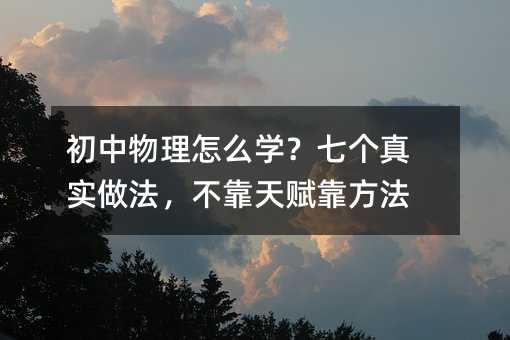 初中物理怎么学?七个真实做法,不靠天赋靠方法